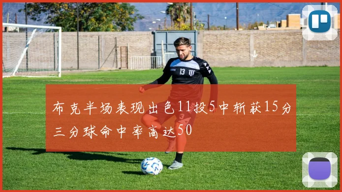 布克半场表现出色11投5中斩获15分三分球命中率高达50