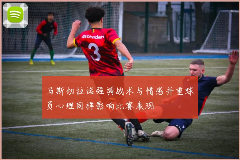 马斯切拉诺强调战术与情感并重球员心理同样影响比赛表现