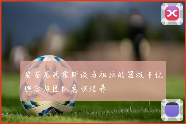 安芬尼西蒙斯谈马祖拉的篮板卡位理念与团队意识培养