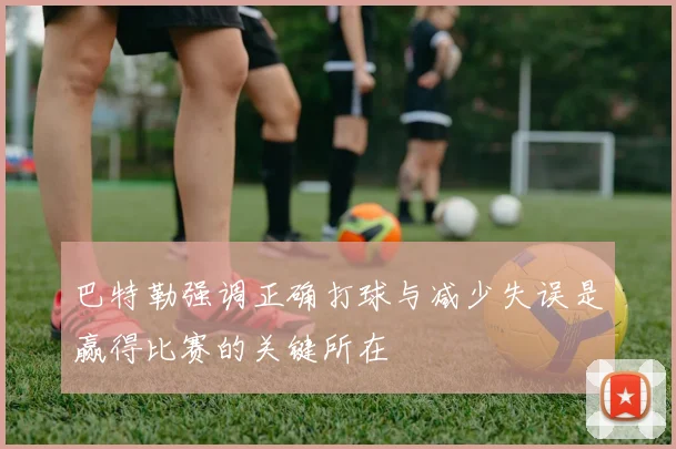 巴特勒强调正确打球与减少失误是赢得比赛的关键所在