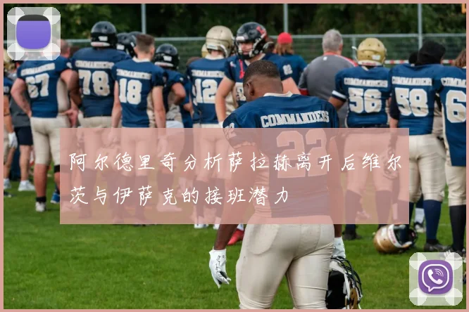 阿尔德里奇分析萨拉赫离开后维尔茨与伊萨克的接班潜力