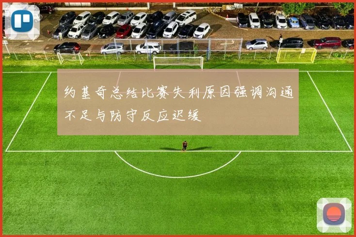 约基奇总结比赛失利原因强调沟通不足与防守反应迟缓