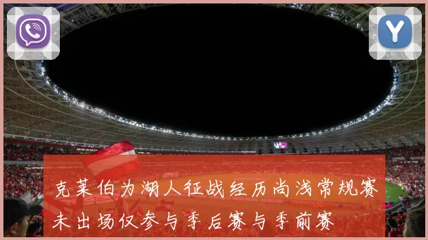 克莱伯为湖人征战经历尚浅常规赛未出场仅参与季后赛与季前赛