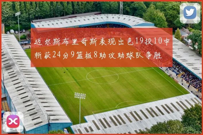 迈尔斯布里奇斯表现出色19投10中斩获24分9篮板8助攻助球队争胜