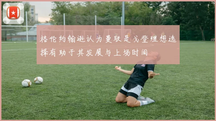 格伦约翰逊认为曼联是戈登理想选择有助于其发展与上场时间