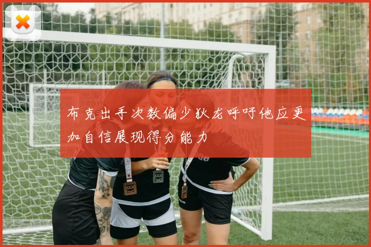 布克出手次数偏少狄龙呼吁他应更加自信展现得分能力
