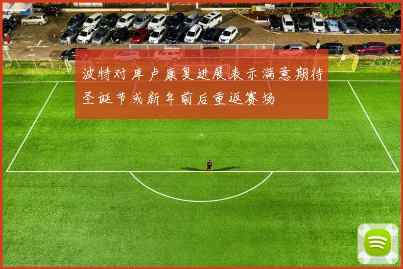 波特对库卢康复进展表示满意期待圣诞节或新年前后重返赛场