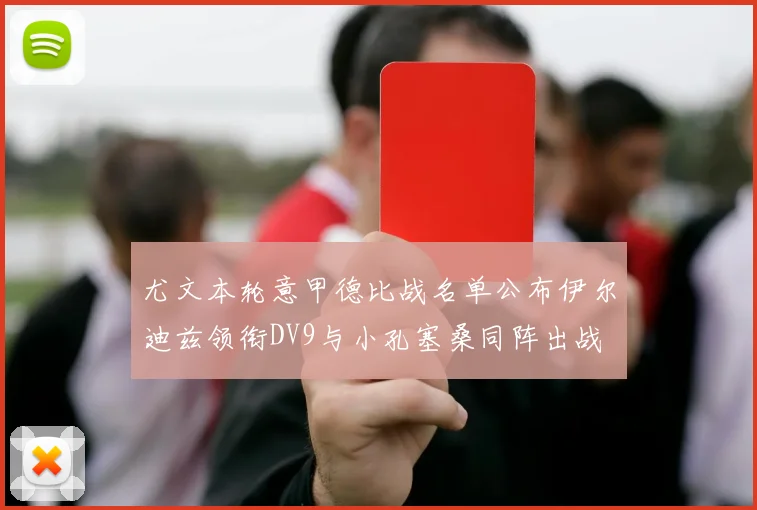 尤文本轮意甲德比战名单公布伊尔迪兹领衔DV9与小孔塞桑同阵出战