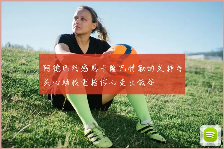 阿德巴约感恩卡隆巴特勒的支持与关心助我重拾信心走出低谷