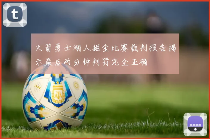 火箭勇士湖人掘金比赛裁判报告揭示最后两分钟判罚完全正确